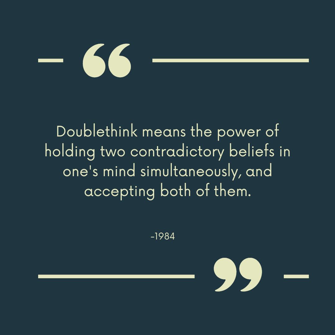 “Doublethink means the power of holding two contradictory beliefs in one's mind simultaneously, and accepting both of them.”