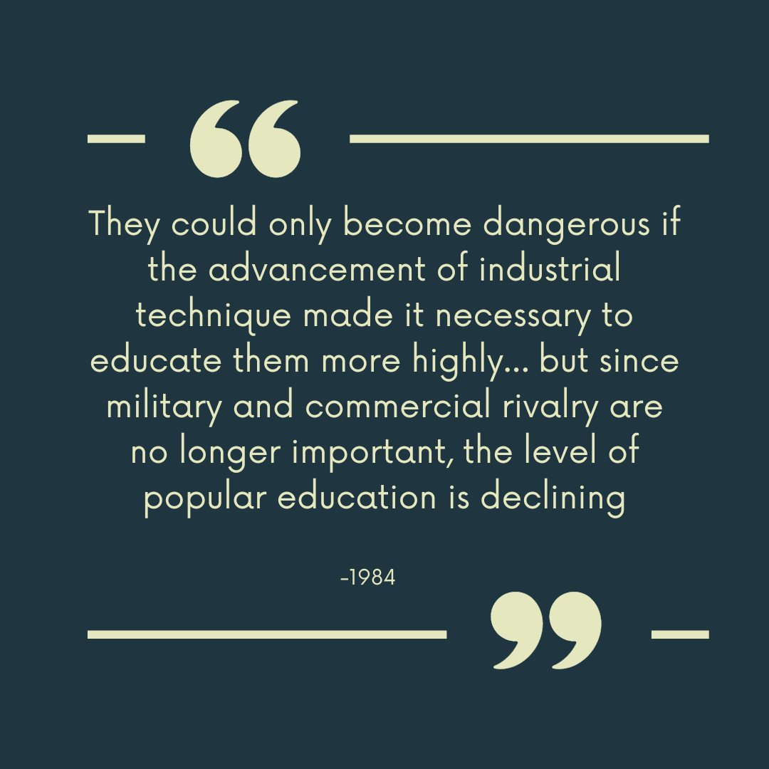 "They could only become dangerous if the advancement of industrial technique made it necessary to educate them more highly… but since military and commercial rivalry are no longer important, the level of popular education is declining."