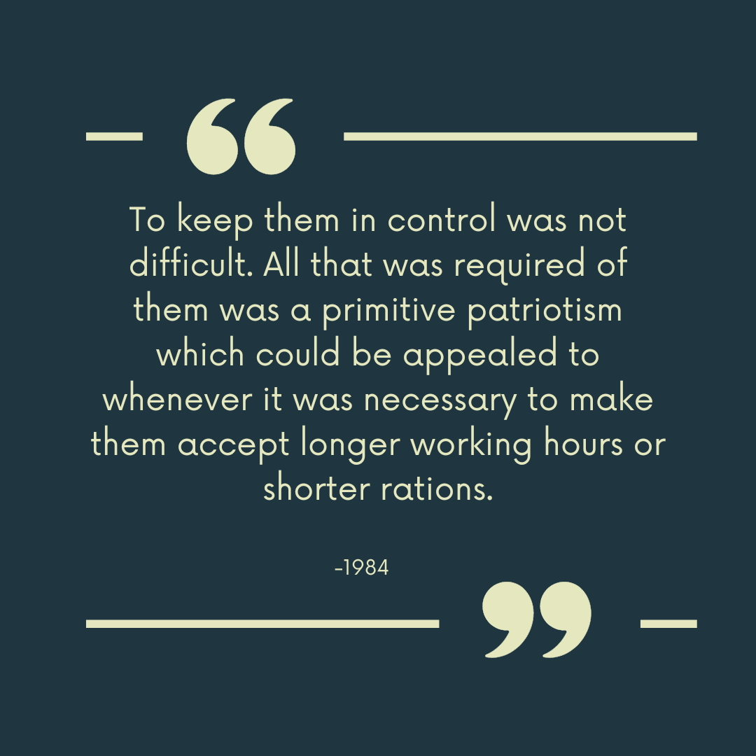 "To keep them in control was not difficult. All that was required of them was a primitive patriotism which could be appealed to whenever it was necessary to make them accept longer working hours or shorter rations."